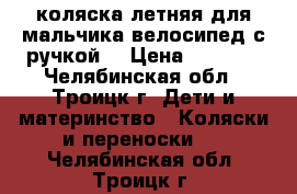 коляска летняя для мальчика,велосипед с ручкой. › Цена ­ 3 000 - Челябинская обл., Троицк г. Дети и материнство » Коляски и переноски   . Челябинская обл.,Троицк г.